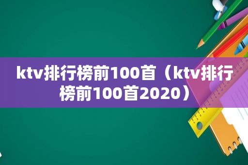 ktv排行榜前100首（ktv排行榜前100首2020）