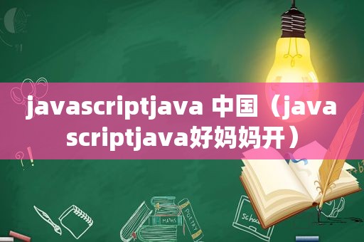 javascriptjava 中国（javascriptjava好妈妈开）