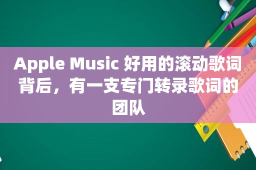 Apple Music 好用的滚动歌词背后，有一支专门转录歌词的团队