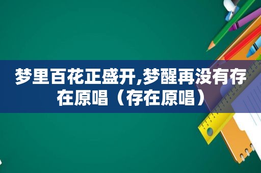 梦里百花正盛开,梦醒再没有存在原唱（存在原唱）