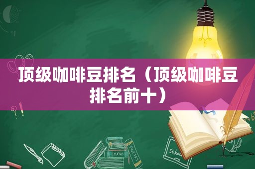 顶级咖啡豆排名（顶级咖啡豆排名前十）