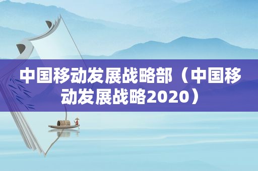 中国移动发展战略部（中国移动发展战略2020）