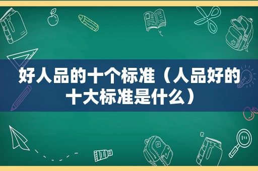 好人品的十个标准（人品好的十大标准是什么）