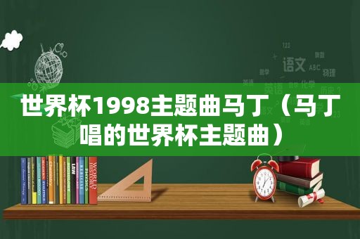 世界杯1998主题曲马丁（马丁唱的世界杯主题曲）