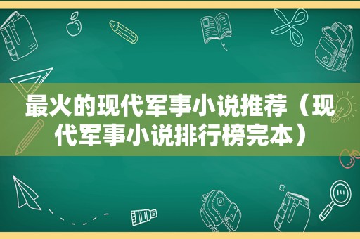 最火的现代军事小说推荐（现代军事小说排行榜完本）