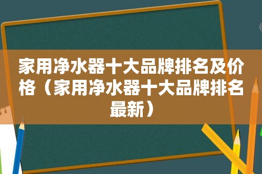 家用净水器十大品牌排名及价格（家用净水器十大品牌排名最新）