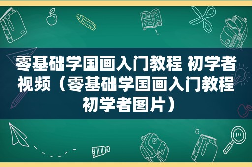 零基础学国画入门教程 初学者视频（零基础学国画入门教程 初学者图片）