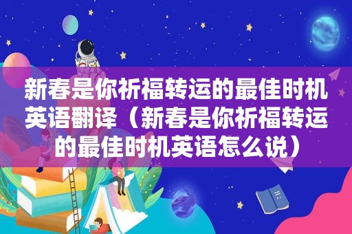 新春是你祈福转运的最佳时机英语翻译（新春是你祈福转运的最佳时机英语怎么说）