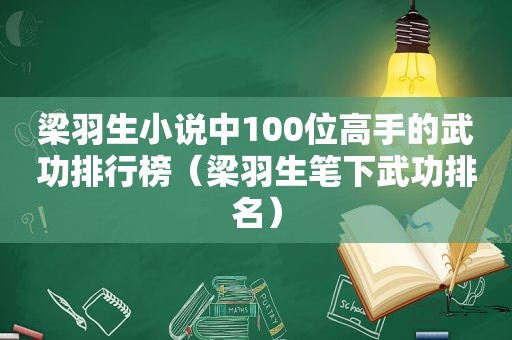 梁羽生小说中100位高手的武功排行榜（梁羽生笔下武功排名）