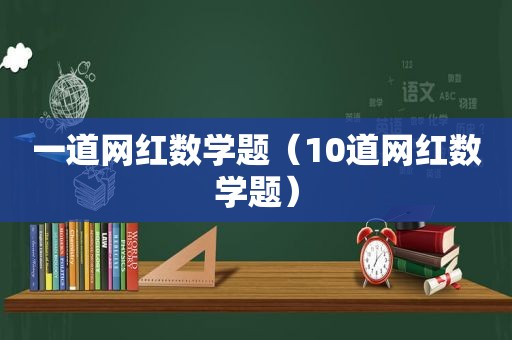 一道网红数学题（10道网红数学题）