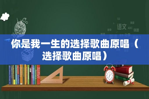 你是我一生的选择歌曲原唱（选择歌曲原唱）