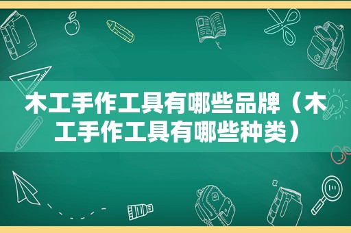 木工手作工具有哪些品牌（木工手作工具有哪些种类）