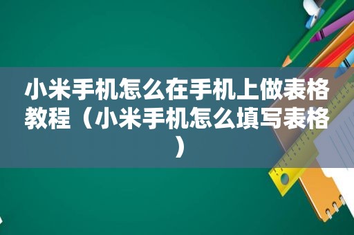 小米手机怎么在手机上做表格教程（小米手机怎么填写表格）