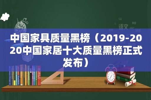 中国家具质量黑榜（2019-2020中国家居十大质量黑榜正式发布）