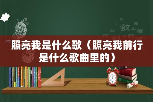 照亮我是什么歌（照亮我前行是什么歌曲里的）