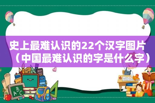 史上最难认识的22个汉字图片（中国最难认识的字是什么字）