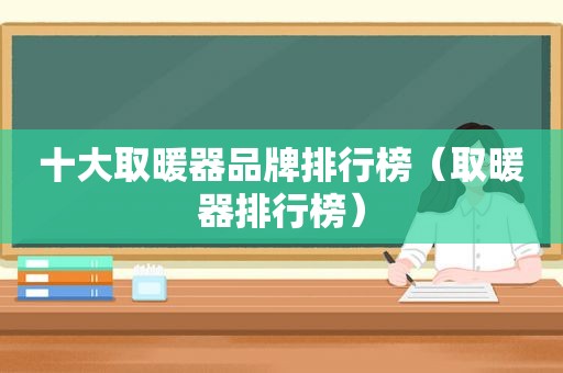 十大取暖器品牌排行榜（取暖器排行榜）