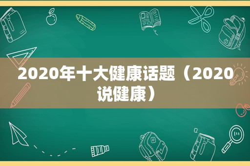 2020年十大健康话题（2020说健康）