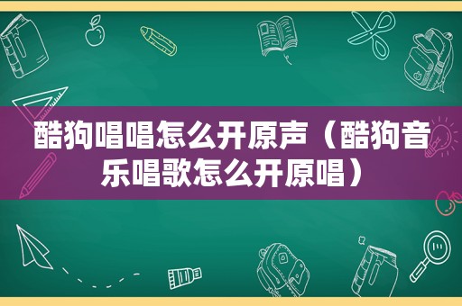 酷狗唱唱怎么开原声（酷狗音乐唱歌怎么开原唱）