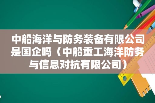 中船海洋与防务装备有限公司是国企吗（中船重工海洋防务与信息对抗有限公司）