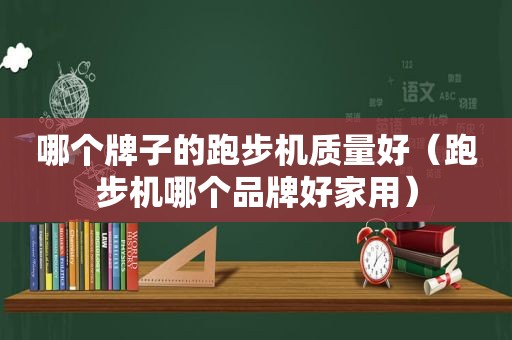 哪个牌子的跑步机质量好（跑步机哪个品牌好家用）