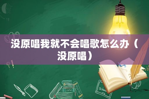 没原唱我就不会唱歌怎么办（没原唱）