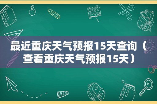 最近重庆天气预报15天查询（查看重庆天气预报15天）