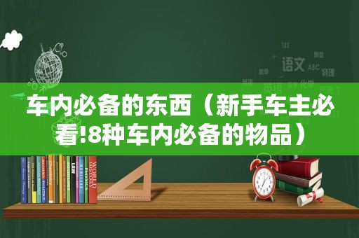 车内必备的东西（新手车主必看!8种车内必备的物品）