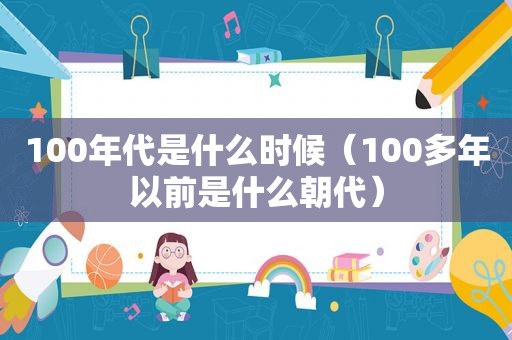 100年代是什么时候（100多年以前是什么朝代）