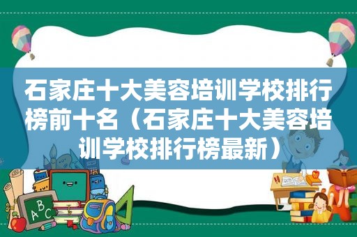 石家庄十大美容培训学校排行榜前十名（石家庄十大美容培训学校排行榜最新）