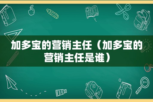 加多宝的营销主任（加多宝的营销主任是谁）