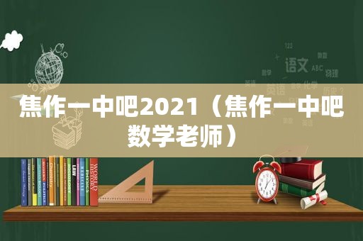 焦作一中吧2021（焦作一中吧数学老师）