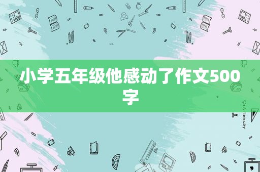 小学五年级他感动了作文500字