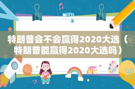 特朗普会不会赢得2020大选（特朗普能赢得2020大选吗）