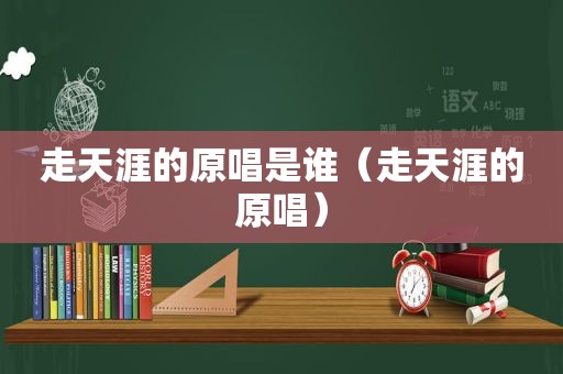 走天涯的原唱是谁（走天涯的原唱）