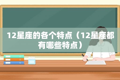 12星座的各个特点（12星座都有哪些特点）