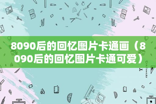 8090后的回忆图片卡通画（8090后的回忆图片卡通可爱）