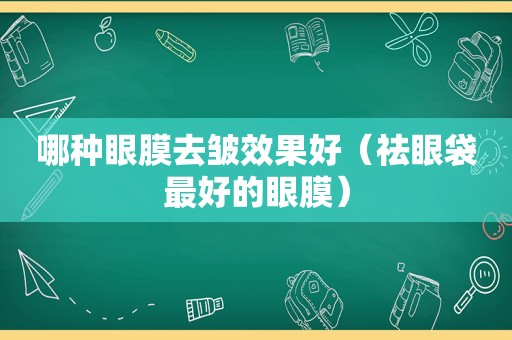 哪种眼膜去皱效果好（祛眼袋最好的眼膜）