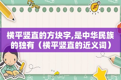 横平竖直的方块字,是中华民族的独有（横平竖直的近义词）