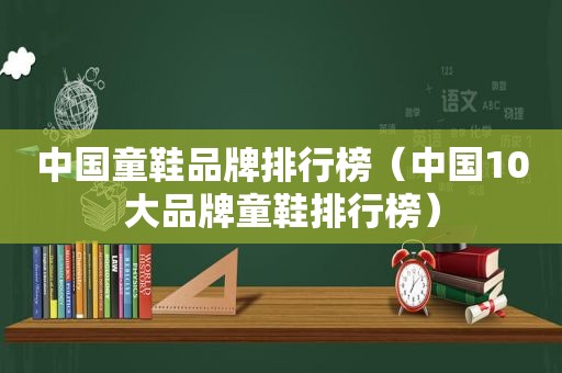 中国童鞋品牌排行榜（中国10大品牌童鞋排行榜）