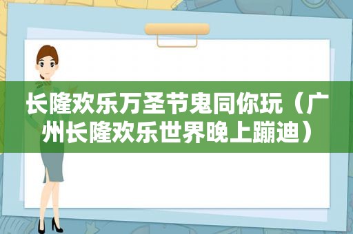 长隆欢乐万圣节鬼同你玩（广州长隆欢乐世界晚上蹦迪）