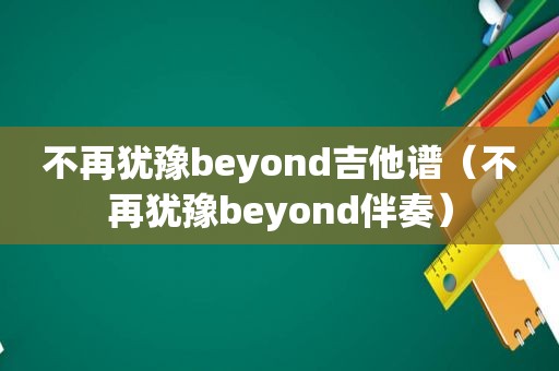 不再犹豫beyond吉他谱（不再犹豫beyond伴奏）