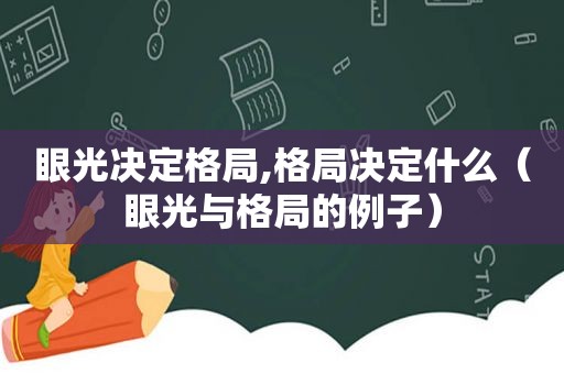 眼光决定格局,格局决定什么（眼光与格局的例子）