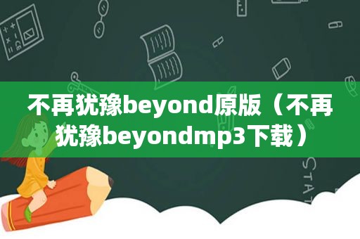 不再犹豫beyond原版（不再犹豫beyondmp3下载）