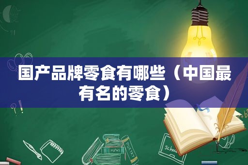 国产品牌零食有哪些（中国最有名的零食）