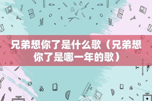 兄弟想你了是什么歌（兄弟想你了是哪一年的歌）