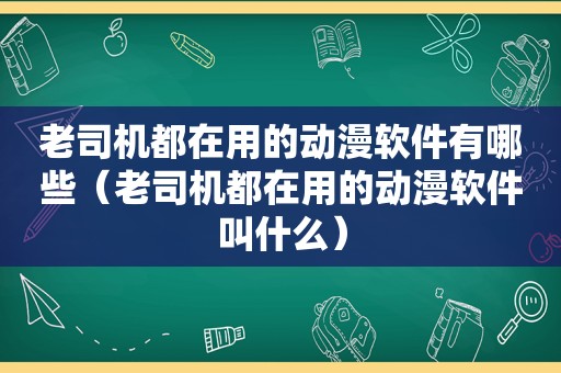  *** 都在用的动漫软件有哪些（ *** 都在用的动漫软件叫什么）