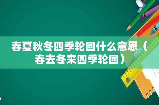 春夏秋冬四季轮回什么意思（春去冬来四季轮回）