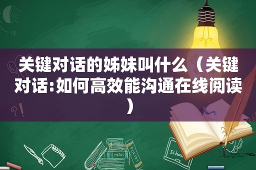 关键对话的姊妹叫什么（关键对话:如何高效能沟通在线阅读）