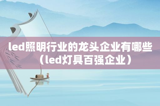 led照明行业的龙头企业有哪些（led灯具百强企业）